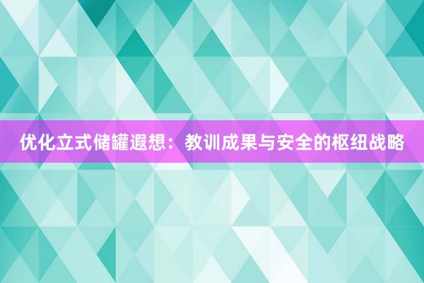 优化立式储罐遐想：教训成果与安全的枢纽战略