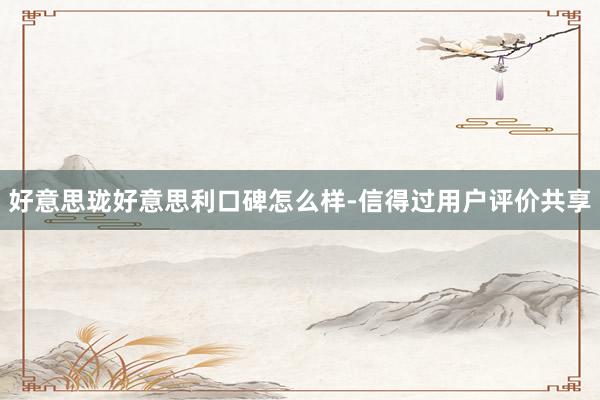 好意思珑好意思利口碑怎么样-信得过用户评价共享